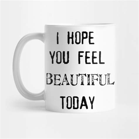 I Hope You Feel Beautiful Today Today Mug Teepublic