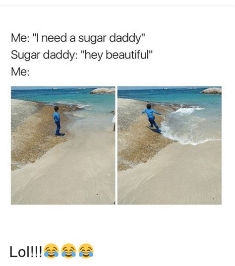Me I Need A Sugar Daddy Sugar Daddy Hey Beautiful Me Lol 😂😂😂 Beautiful Meme On Me Me