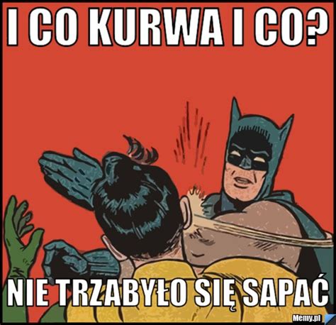 I Co Kurwa I Co Nie Trzabyło Się Sapać Memypl