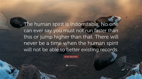 Roger Bannister Quote “the Human Spirit Is Indomitable No One Can Ever Say You Must Not Run