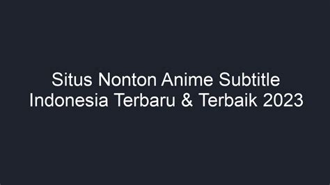 Situs Nonton Anime Subtitle Indonesia Terbaru And Terbaik 2023 Geograf