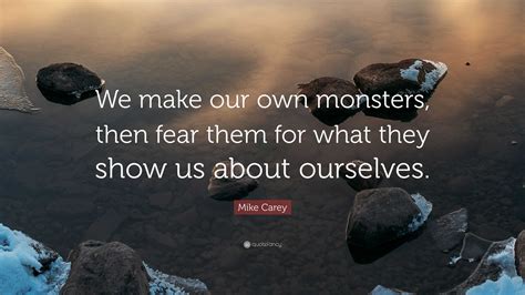 Mike Carey Quote We Make Our Own Monsters Then Fear Them For What