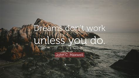John C Maxwell Quote Dreams Dont Work Unless You Do