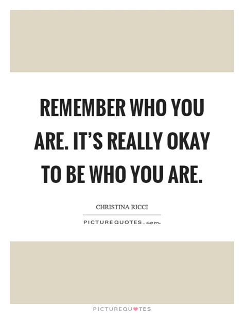 Remember Who You Are Its Really Okay To Be Who You Are Picture Quotes