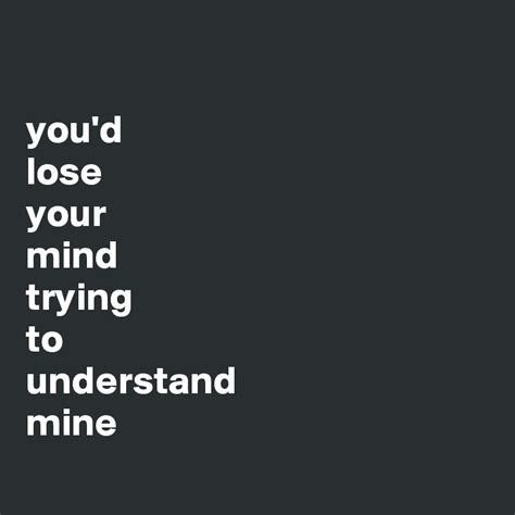 Youd Lose Your Mind Trying To Understand Mine Post By Msntlebi On