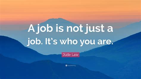 jude law quote “a job is not just a job it s who you are ”