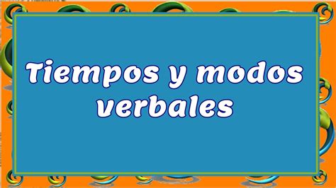 ¿cuáles Son Los Modos Y Tiempos Verbales Que Existen En Español