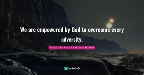 We Are Empowered By God To Overcome Every Adversity Quote By Lailah Ty Akita Think Great