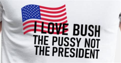 i love bush the pussy not the president men s premium t shirt spreadshirt