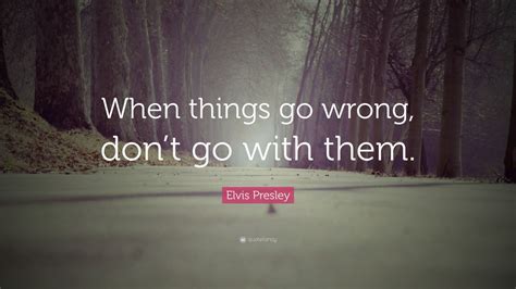 Elvis Presley Quote When Things Go Wrong Dont Go With Them