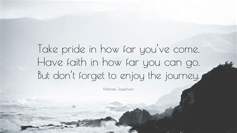 Michael Josephson Quote Take Pride In How Far Youve Come Have Faith