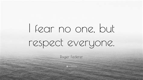 Roger Federer Quote I Fear No One But Respect Everyone 12