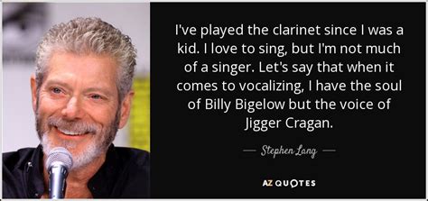 Use sounds as instruments, as sounds on tape, without the causality. Stephen Lang quote: I've played the clarinet since I was a ...