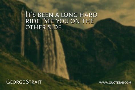See you on the other side (korn album). George Strait: It's been a long hard ride. See you on the other side. | QuoteTab