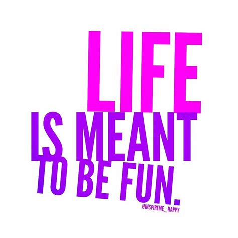 Life Is Meant To Be Fun Did You Have Fun Today Life Fun