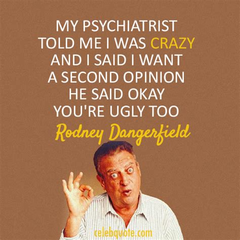 Rodney Dangerfield Quote About Ugly Psychiatrist Crazy Cq