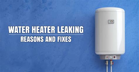 Water Heater Leaking Reasons And Fixes