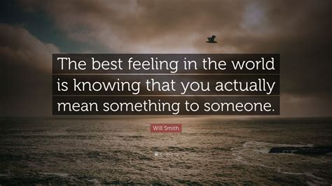 Will Smith Quote “the Best Feeling In The World Is Knowing That You Actually Mean Something To