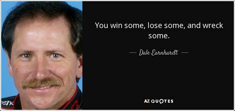 Dale Earnhardt Quote You Win Some Lose Some And Wreck Some