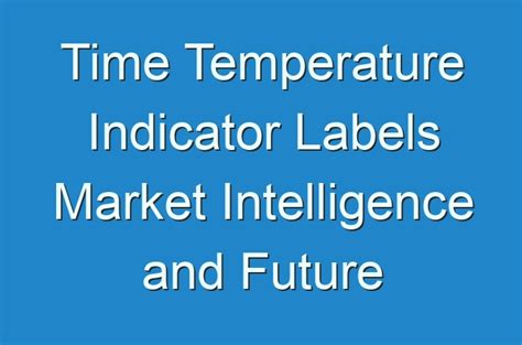 Time Temperature Indicator Labels Market Intelligence And Future Growth