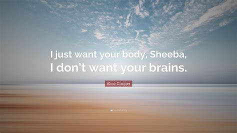 Alice Cooper Quote I Just Want Your Body Sheeba I Dont Want Your