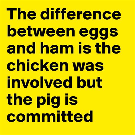 The Difference Between Eggs And Ham Is The Chicken Was Involved But The