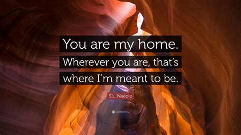Sl Naeole Quote You Are My Home Wherever You Are Thats Where Im
