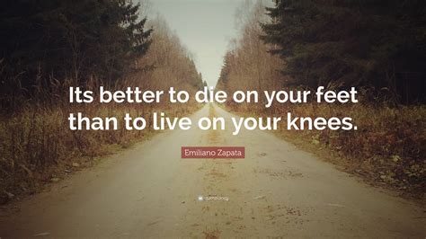 Emiliano Zapata Quote Its Better To Die On Your Feet