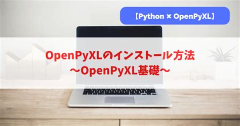 PythonOpenPyXLのインストール方法OpenPyXL基礎