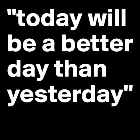 Today Will Be A Better Day Than Yesterday Post By Merveca On Boldomatic