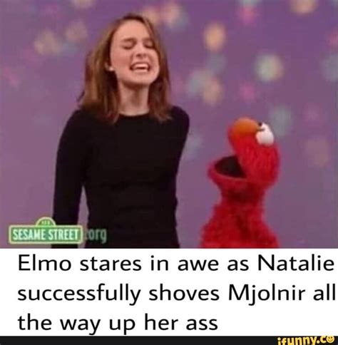 Elmo Stares In Awe As Natalie Successfully Shoves Mjolnir All The Way Up Her Ass Ifunny