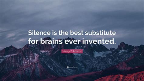Henry F Ashurst Quote “silence Is The Best Substitute For Brains Ever