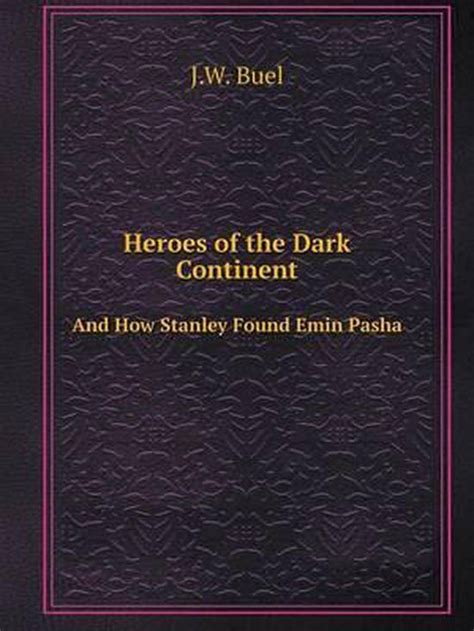 Heroes Of The Dark Continent And How Stanley Found Emin Pasha J W Buel