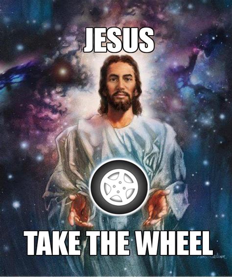 Jesus Is Giving Away Free Car Wheel Jesus Take The Wheel Know Your Meme