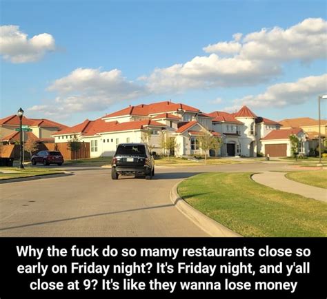 Why The Fuck Do So Mamy Restaurants Close So Early On Friday Night It