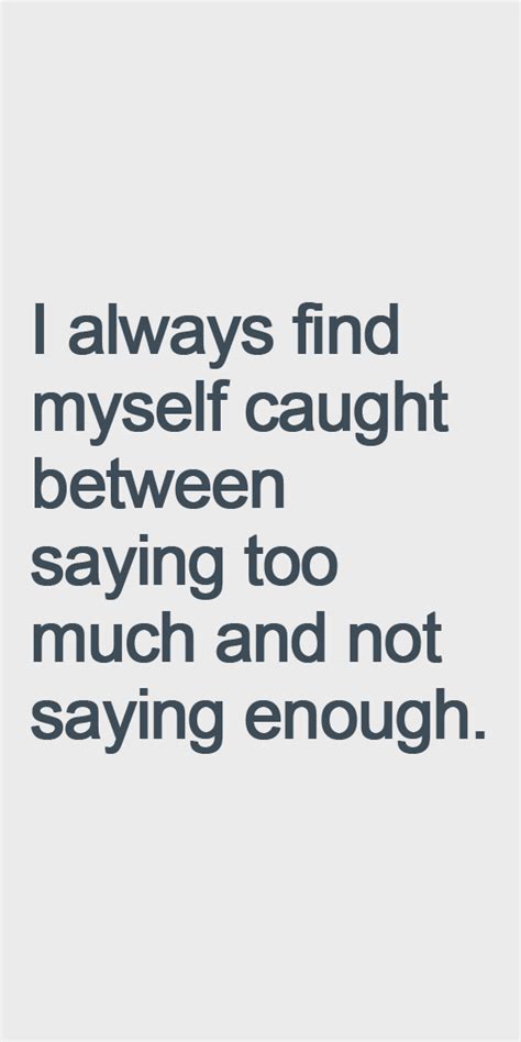 I Always Find Myself Caught Between Saying Too Much And Not Saying