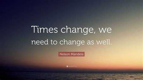 Nelson Mandela Quote Times Change We Need To Change As Well 12