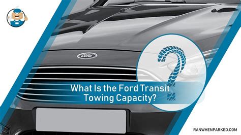 What Is The Ford Transit Towing Capacity A Complete Guide Ran When