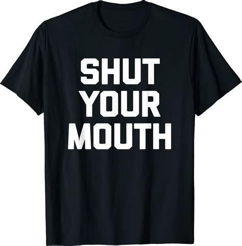 Shut Your Mouth T Shirt Funny Saying Sarcastic Novelty