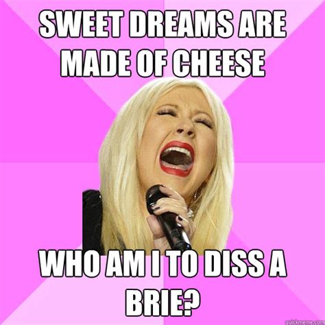 Eurithmics — sweet dreams 03:16. Sweet dreams are made of cheese Who am I to diss a brie ...