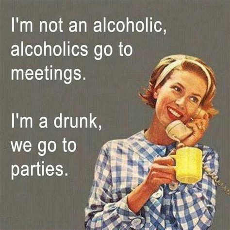 I M Not An Alcoholic Alcoholics Go To Meetings I M A Drunk We Picture Quotes