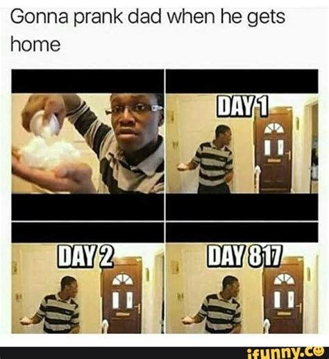 Gonna Prank Dad When He Gets Home Day Day Ifunny Brazil