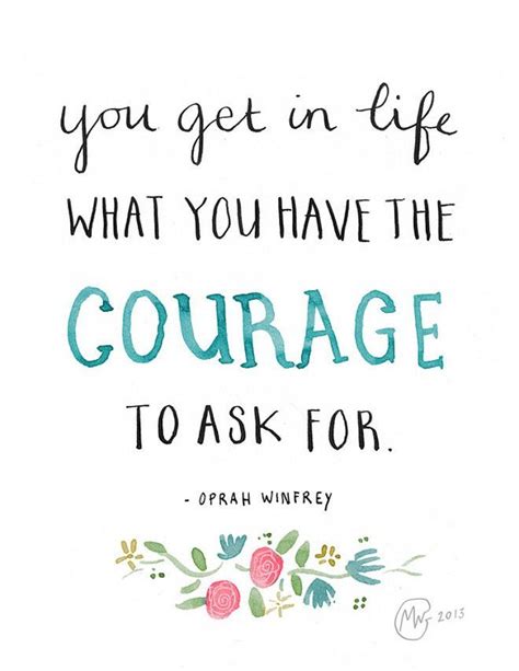 Oprah Winfrey — You Get In Life What You Have The Courage To Ask For