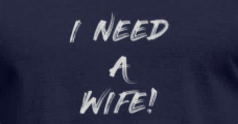 I Need A Wife Mens T Shirt Spreadshirt
