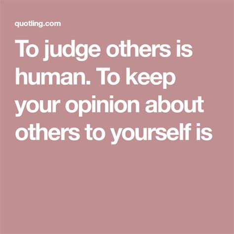 To Judge Others Is Human To Keep Your Opinion About Others To Yourself