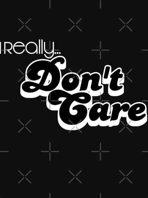I Reallydont Care T Shirt For Sale By Dsgcreations Redbubble
