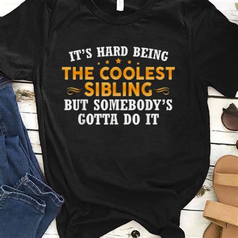 Its Hard Being Coolest Sibling But Somebodys Gotta Do It Shirts Hoodie Sweater Longsleeve T