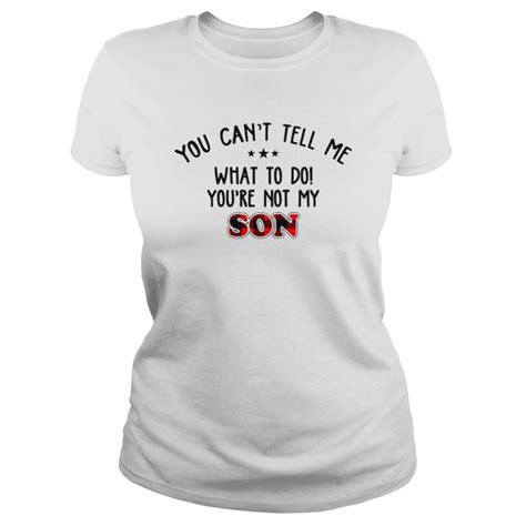 You Cant Tell Me What To Do Youre Not My Son Shirt Trend Tee Shirts