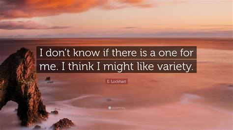 e lockhart quote “i don t know if there is a one for me i think i might like variety ”