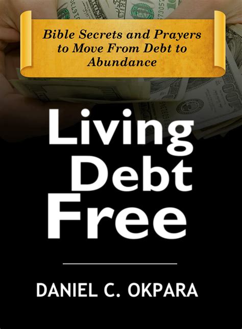 Living Debt Free Bible Secrets And Prayers To Move From Debt To Abundance By Daniel C Okpara